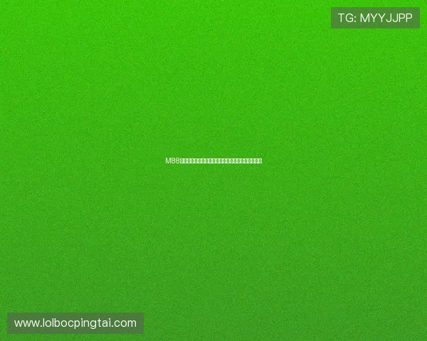 M88娱乐场:结合先进技术打造高效稳定的线上博彩平台 M88娱乐场:结合先进技术打造高效稳定的线上博彩平台