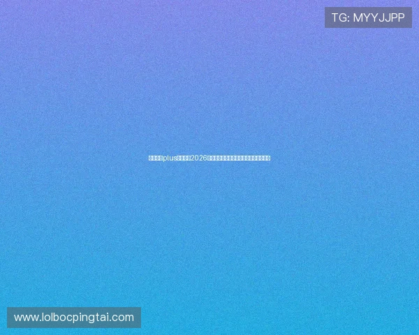 娱乐星球plus全面盘点2026年世界杯最受关注的比赛结果与精彩瞬间